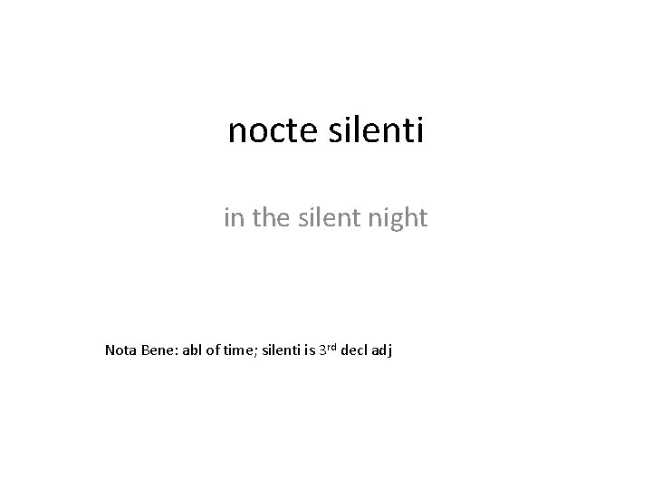 nocte silenti in the silent night Nota Bene: abl of time; silenti is 3