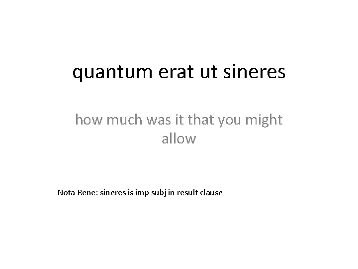 quantum erat ut sineres how much was it that you might allow Nota Bene:
