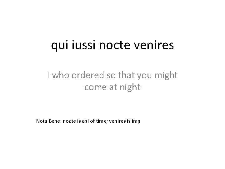 qui iussi nocte venires I who ordered so that you might come at night