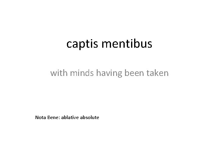 captis mentibus with minds having been taken Nota Bene: ablative absolute 