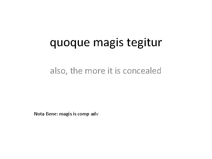 quoque magis tegitur also, the more it is concealed Nota Bene: magis is comp