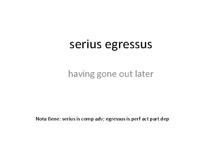 serius egressus having gone out later Nota Bene: serius is comp adv; egressus is