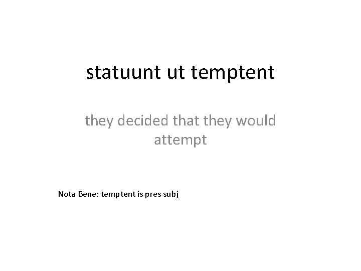 statuunt ut temptent they decided that they would attempt Nota Bene: temptent is pres