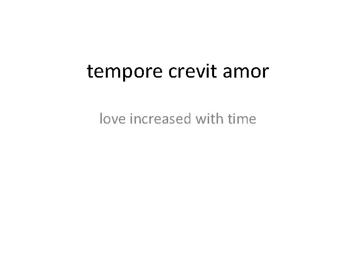 tempore crevit amor love increased with time 