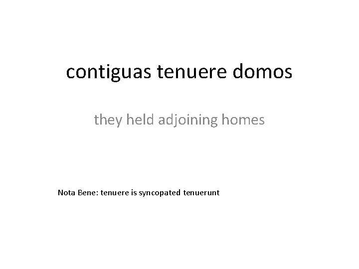 contiguas tenuere domos they held adjoining homes Nota Bene: tenuere is syncopated tenuerunt 