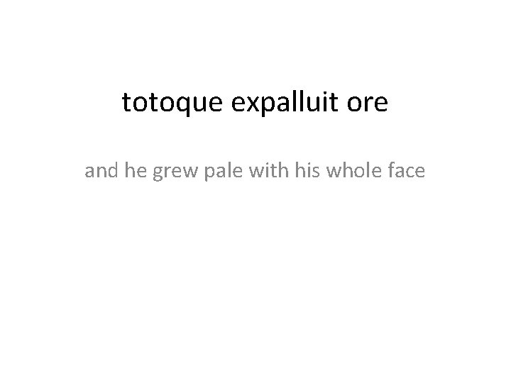 totoque expalluit ore and he grew pale with his whole face 