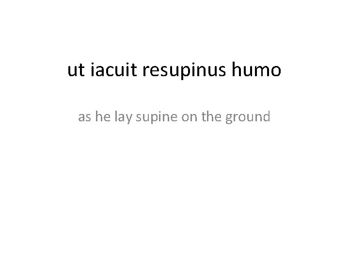 ut iacuit resupinus humo as he lay supine on the ground 