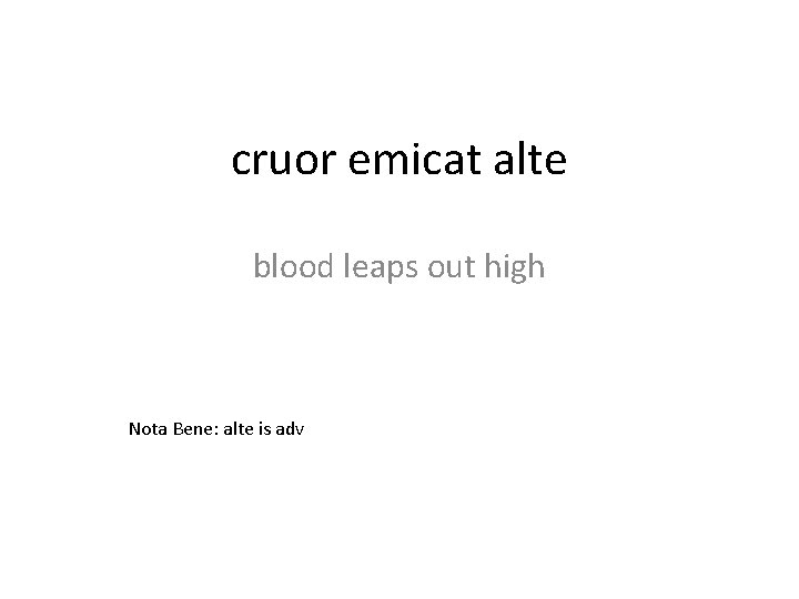 cruor emicat alte blood leaps out high Nota Bene: alte is adv 