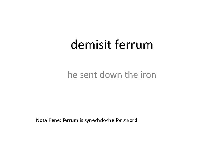 demisit ferrum he sent down the iron Nota Bene: ferrum is synechdoche for sword