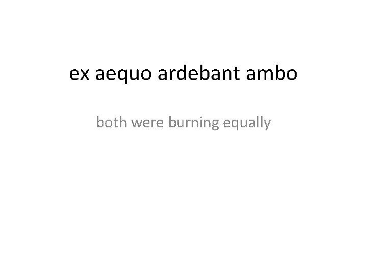 ex aequo ardebant ambo both were burning equally 