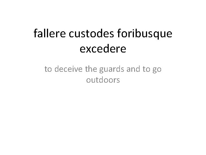 fallere custodes foribusque excedere to deceive the guards and to go outdoors 