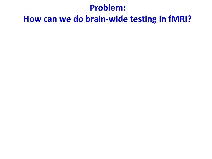 Problem: How can we do brain-wide testing in f. MRI? 