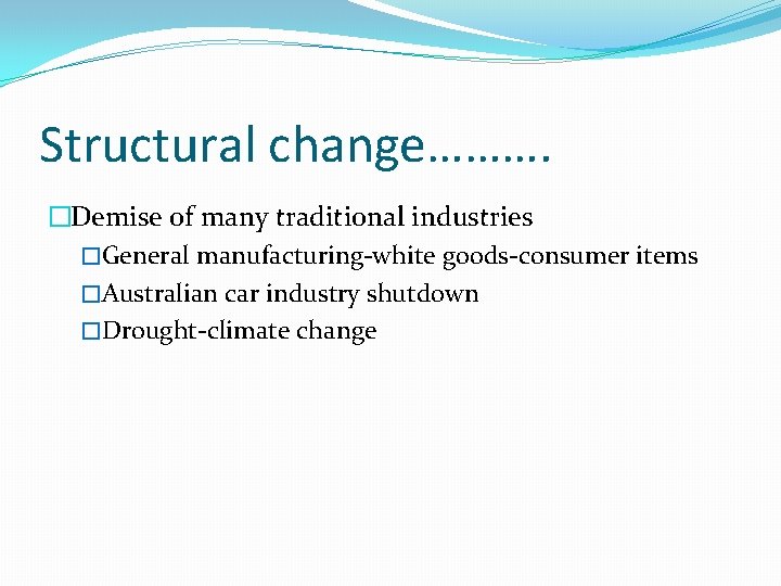 Structural change………. �Demise of many traditional industries �General manufacturing-white goods-consumer items �Australian car industry
