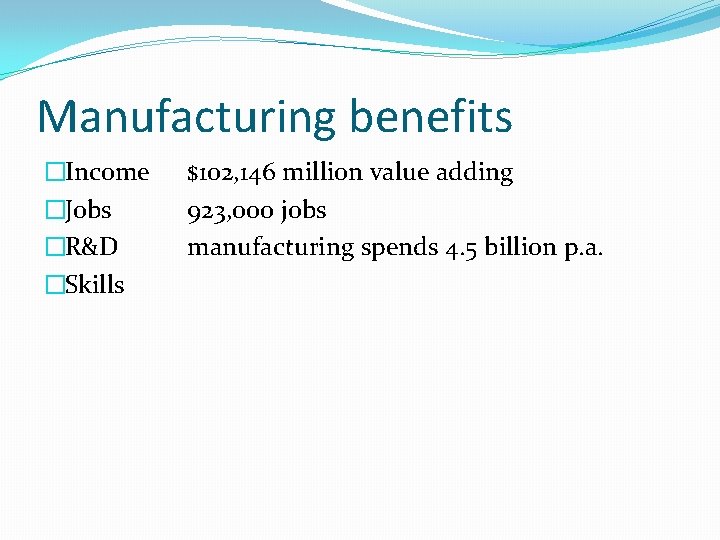 Manufacturing benefits �Income �Jobs �R&D �Skills $102, 146 million value adding 923, 000 jobs