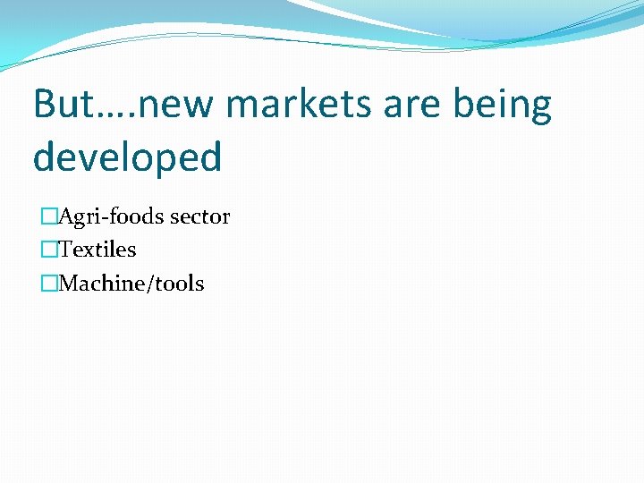 But…. new markets are being developed �Agri-foods sector �Textiles �Machine/tools 