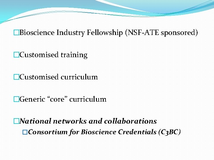�Bioscience Industry Fellowship (NSF-ATE sponsored) �Customised training �Customised curriculum �Generic “core” curriculum �National networks