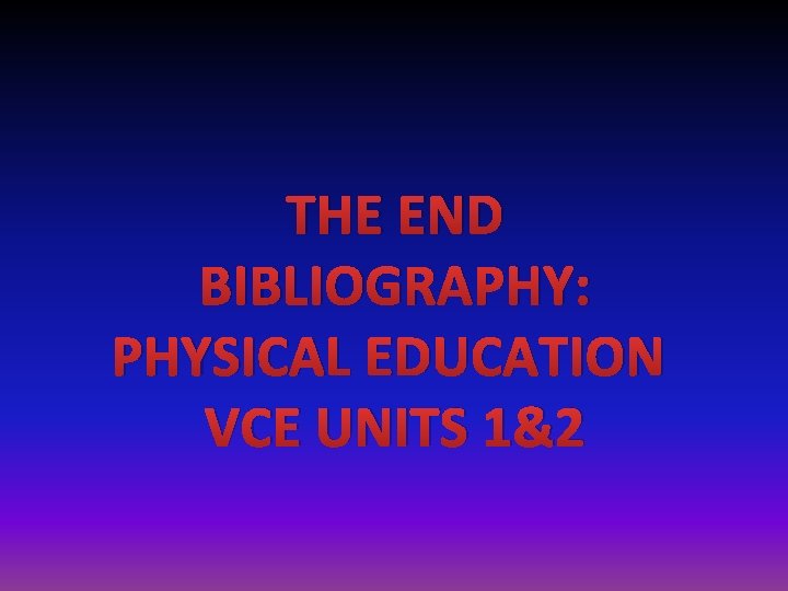 THE END BIBLIOGRAPHY: PHYSICAL EDUCATION VCE UNITS 1&2 