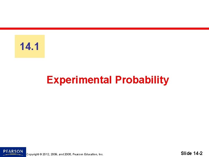 14. 1 Experimental Probability Copyright © 2012, 2009, and 2006, Pearson Education, Inc. Slide