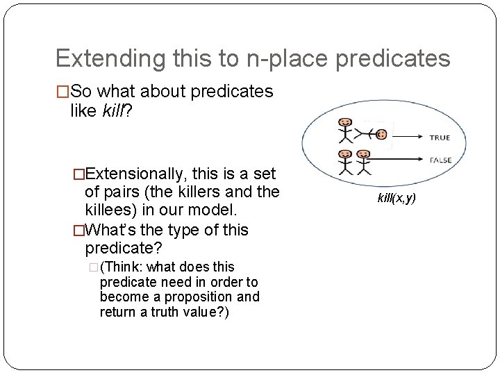 Extending this to n-place predicates �So what about predicates like kill? �Extensionally, this is