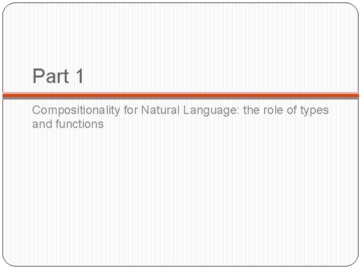 Part 1 Compositionality for Natural Language: the role of types and functions 