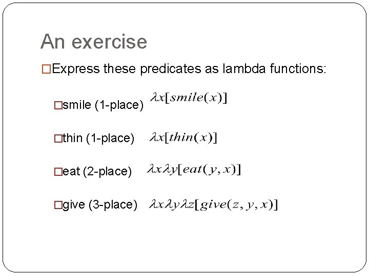 An exercise �Express these predicates as lambda functions: �smile (1 -place) �thin (1 -place)