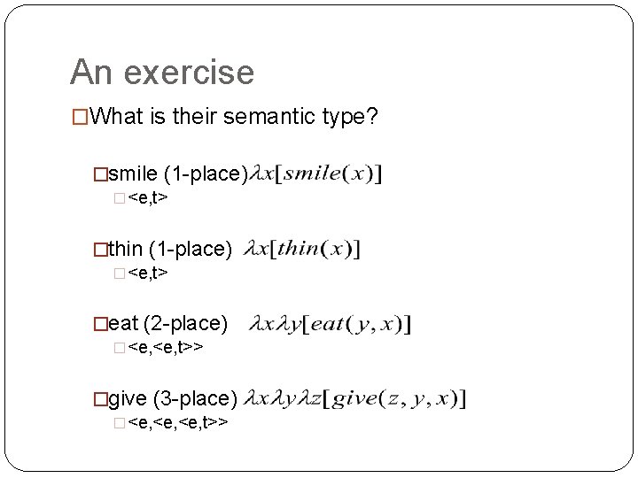 An exercise �What is their semantic type? �smile (1 -place) �<e, t> �thin (1