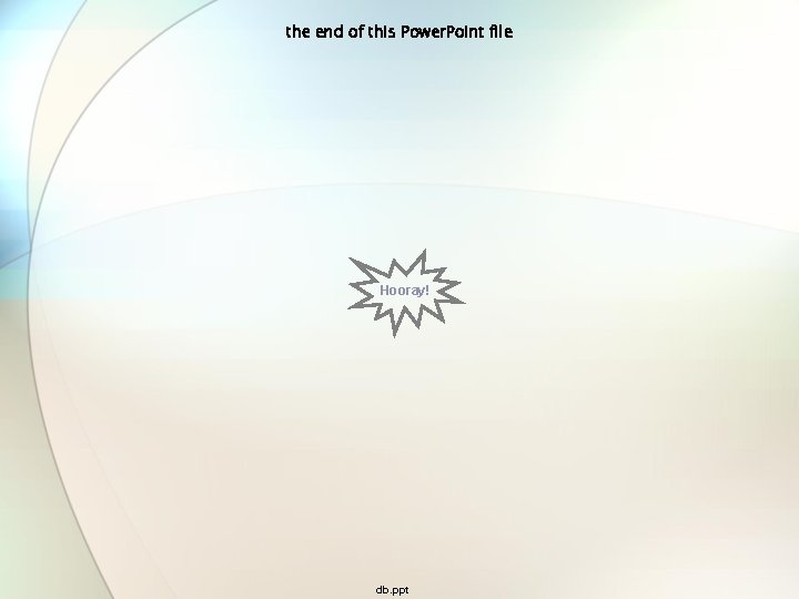 the end of this Power. Point file Hooray! db. ppt 