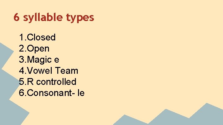 6 syllable types 1. Closed 2. Open 3. Magic e 4. Vowel Team 5.