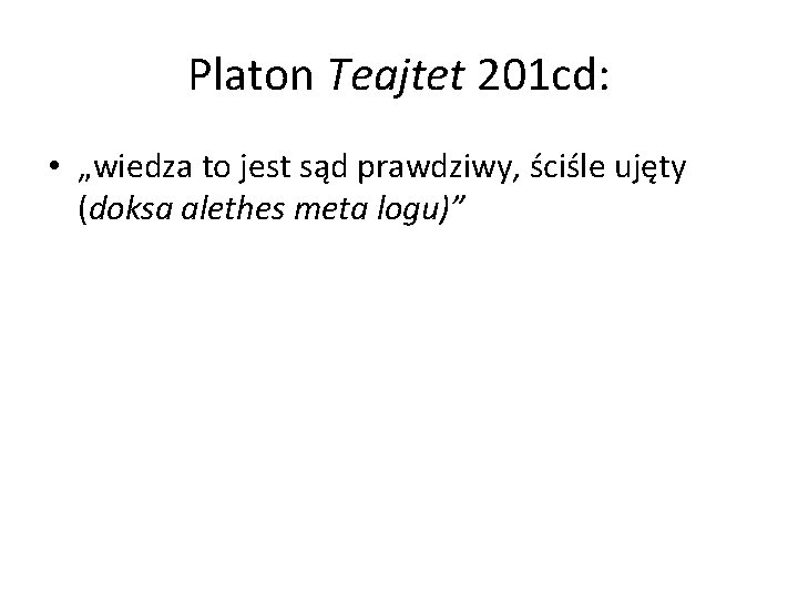 Platon Teajtet 201 cd: • „wiedza to jest sąd prawdziwy, ściśle ujęty (doksa alethes
