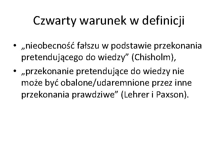 Czwarty warunek w definicji • „nieobecność fałszu w podstawie przekonania pretendującego do wiedzy” (Chisholm),