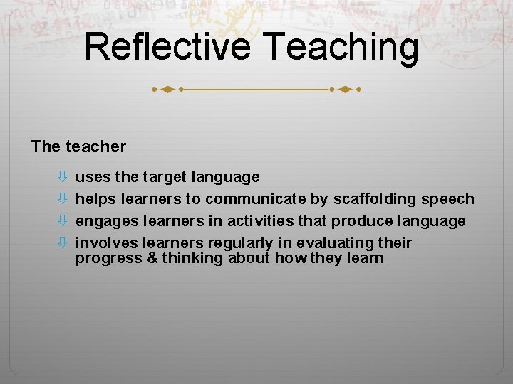 Reflective Teaching The teacher uses the target language helps learners to communicate by scaffolding