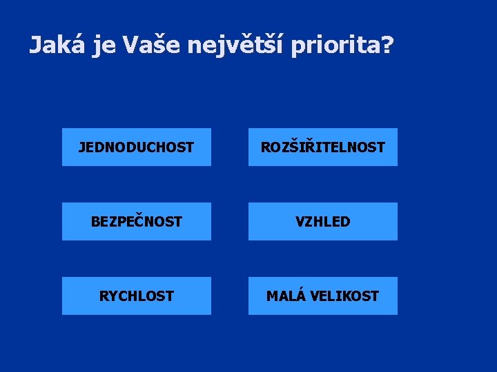 Jaká je Vaše největší priorita? JEDNODUCHOST ROZŠIŘITELNOST BEZPEČNOST VZHLED RYCHLOST MALÁ VELIKOST 