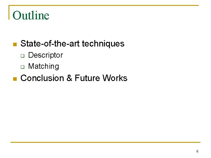 Outline n State-of-the-art techniques q q n Descriptor Matching Conclusion & Future Works 6