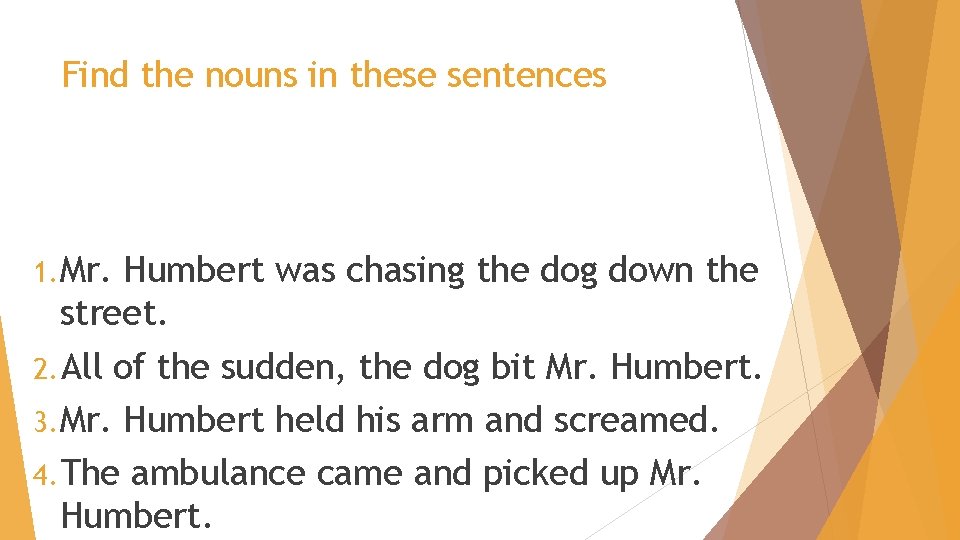 Find the nouns in these sentences 1. Mr. Humbert was chasing the dog down