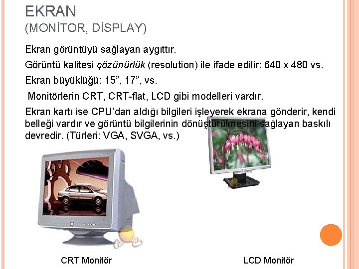 EKRAN (MONİTOR, DİSPLAY) Ekran görüntüyü sağlayan aygıttır. Görüntü kalitesi çözünürlük (resolution) ile ifade edilir: