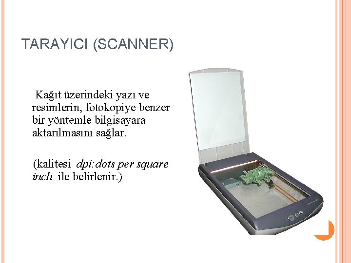 TARAYICI (SCANNER) Kağıt üzerindeki yazı ve resimlerin, fotokopiye benzer bir yöntemle bilgisayara aktarılmasını sağlar.