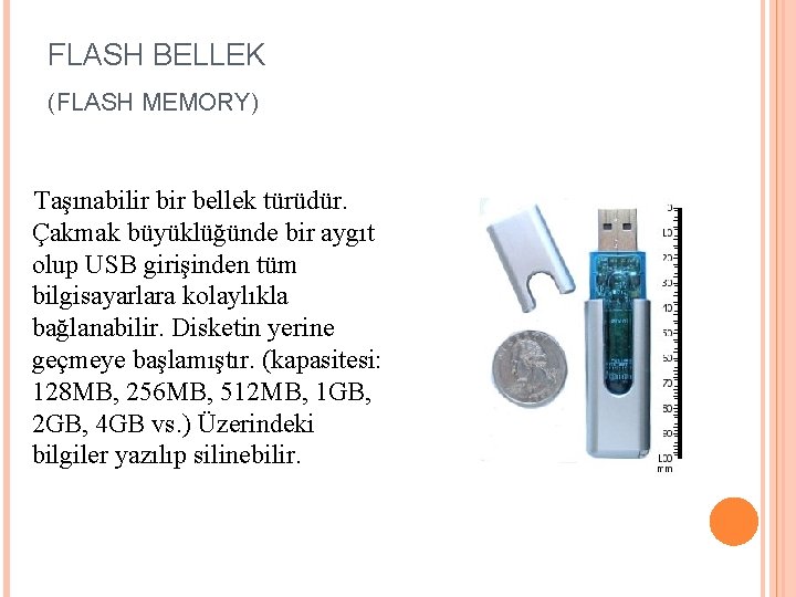 FLASH BELLEK (FLASH MEMORY) Taşınabilir bellek türüdür. Çakmak büyüklüğünde bir aygıt olup USB girişinden