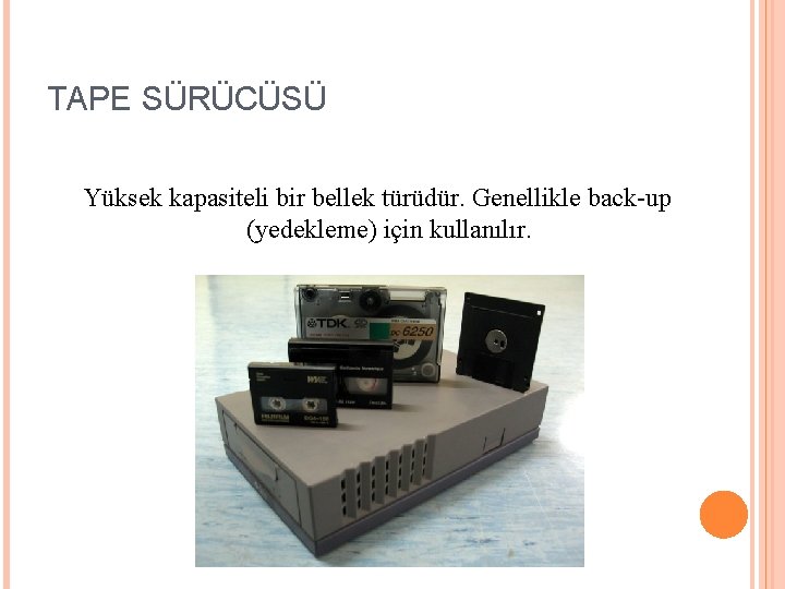 TAPE SÜRÜCÜSÜ Yüksek kapasiteli bir bellek türüdür. Genellikle back-up (yedekleme) için kullanılır. 