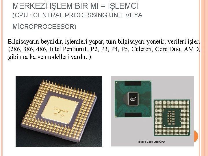 MERKEZİ İŞLEM BİRİMİ = İŞLEMCİ (CPU : CENTRAL PROCESSİNG UNİT VEYA MİCROPROCESSOR) Bilgisayarın beynidir,