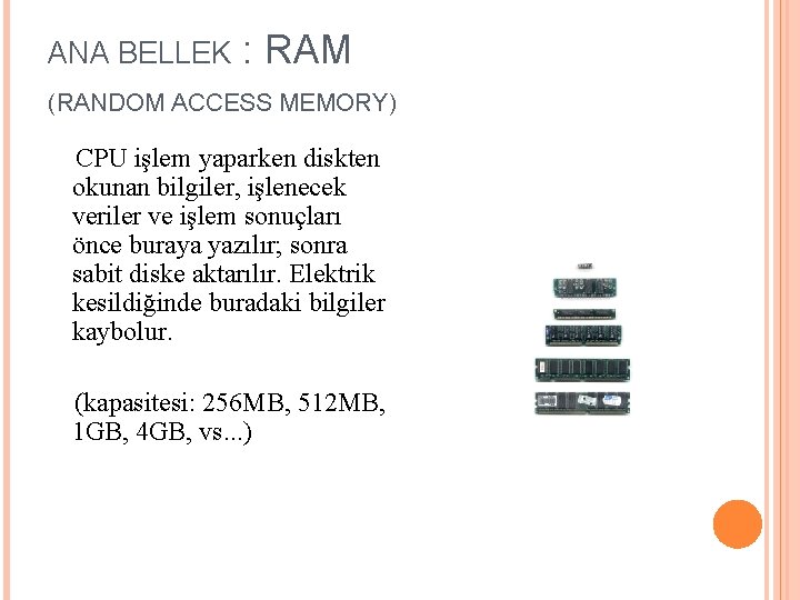 ANA BELLEK : RAM (RANDOM ACCESS MEMORY) CPU işlem yaparken diskten okunan bilgiler, işlenecek