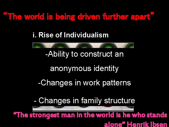 “The world is being driven further apart” i. Rise of Individualism -Ability to construct