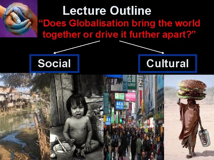 Lecture Outline “Does Globalisation bring the world together or drive it further apart? ”