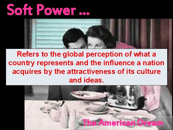 Soft Power … Refers to the global perception of what a country represents and