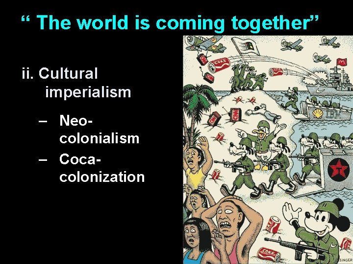 “ The world is coming together” ii. Cultural imperialism – Neocolonialism – Cocacolonization 