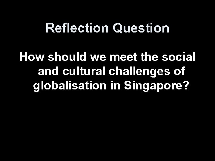 Reflection Question How should we meet the social and cultural challenges of globalisation in