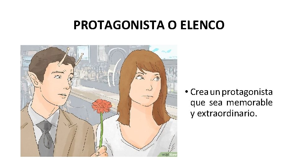 PROTAGONISTA O ELENCO • Crea un protagonista que sea memorable y extraordinario. 
