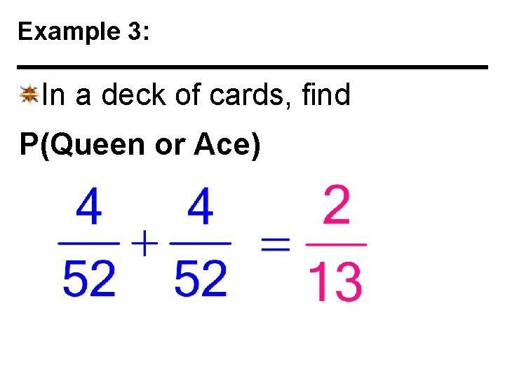 Example 3: In a deck of cards, find P(Queen or Ace) 