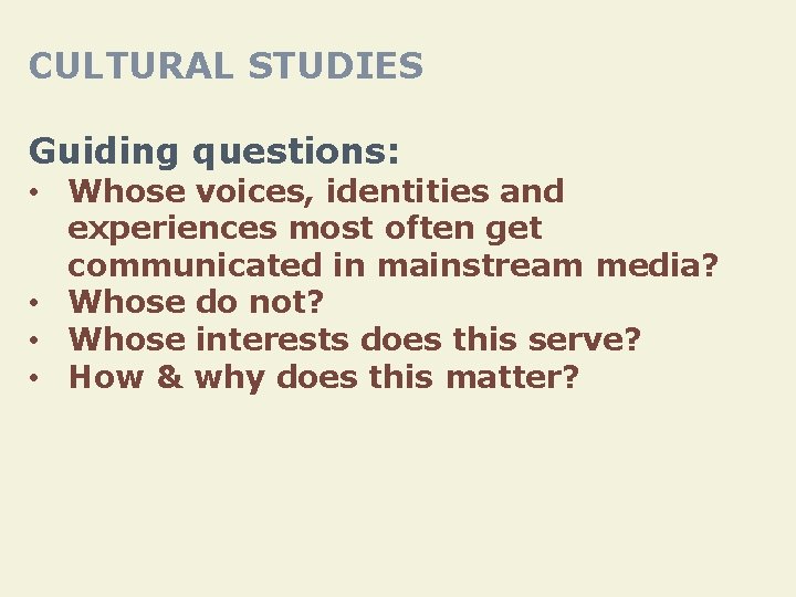CULTURAL STUDIES Guiding questions: • Whose voices, identities and experiences most often get communicated