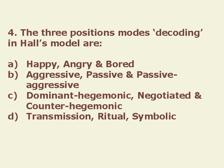 4. The three positions modes ‘decoding’ in Hall’s model are: a) Happy, Angry &