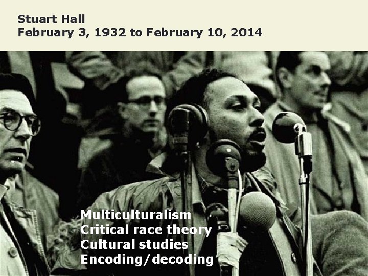 Stuart Hall February 3, 1932 to February 10, 2014 Multiculturalism Critical race theory Cultural